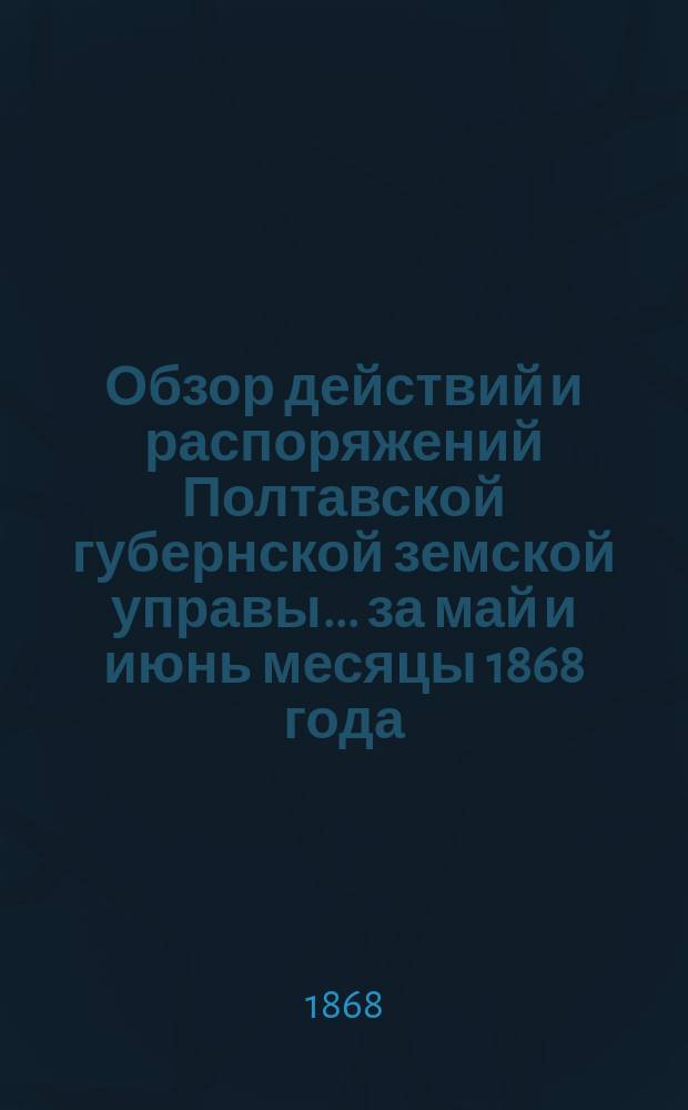 Обзор действий и распоряжений Полтавской губернской земской управы... ... за май и июнь месяцы 1868 года. Приложения к Обзору... : Приложения к Обзору... за октябрь, ноябрь и декабрь месяцы 1868 года