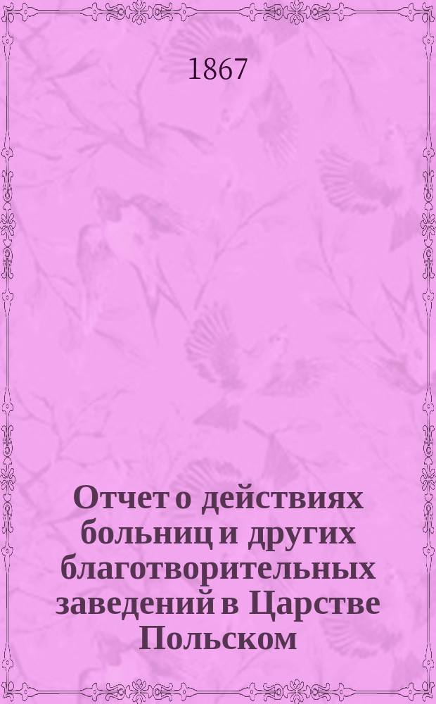 Отчет о действиях больниц и других благотворительных заведений в Царстве Польском... ... за 1865 год