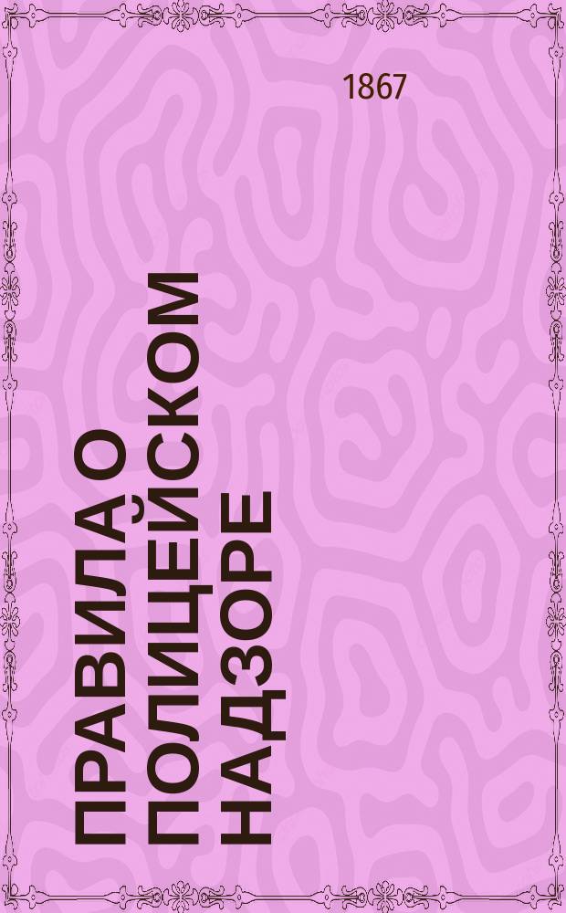 Правила о полицейском надзоре : Утв. 30 апр. (12 мая) 1867 г.