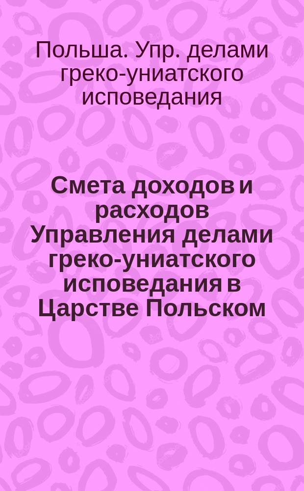 Смета доходов и расходов Управления делами греко-униатского исповедания в Царстве Польском...