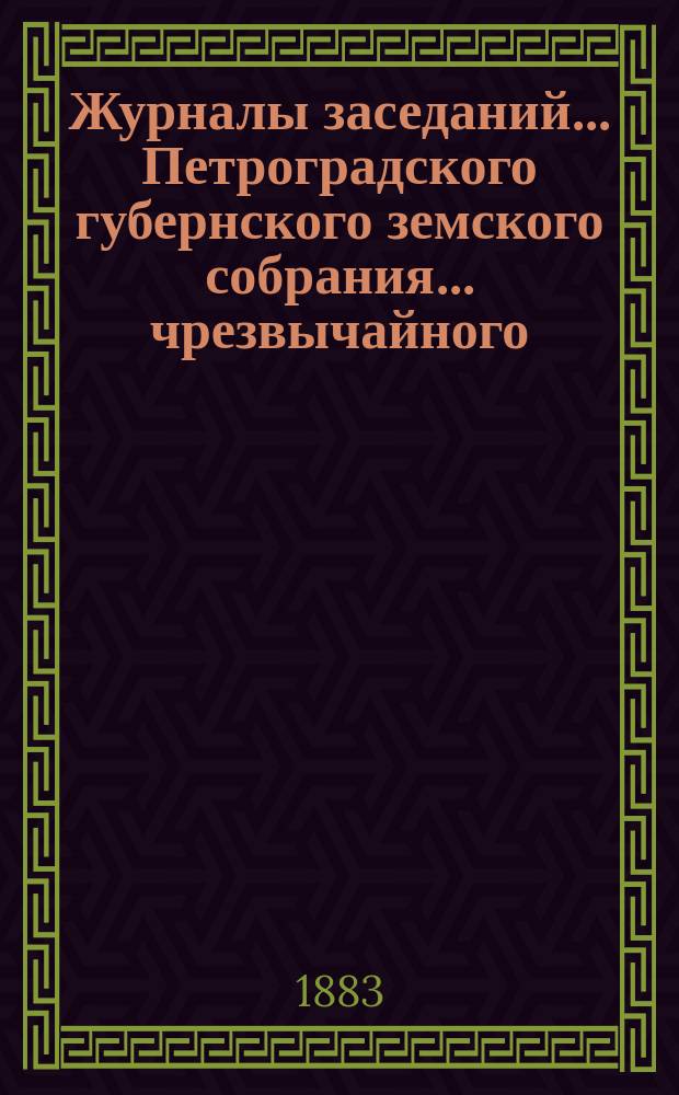 Журналы заседаний... Петроградского губернского земского собрания... чрезвычайного... 14-19 марта 1883 г.