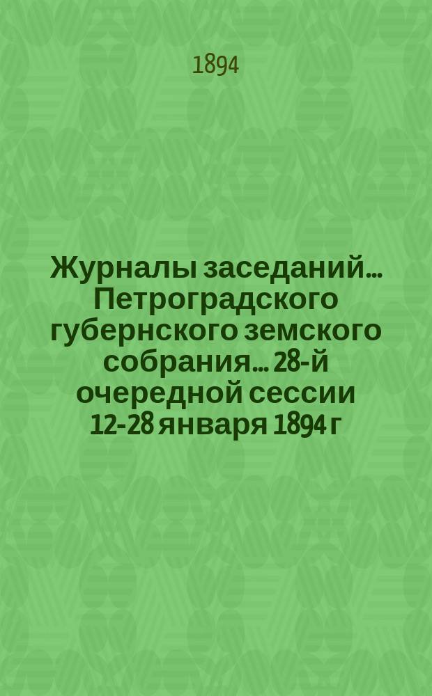 Журналы заседаний... Петроградского губернского земского собрания... 28-й очередной сессии 12-28 января 1894 г.