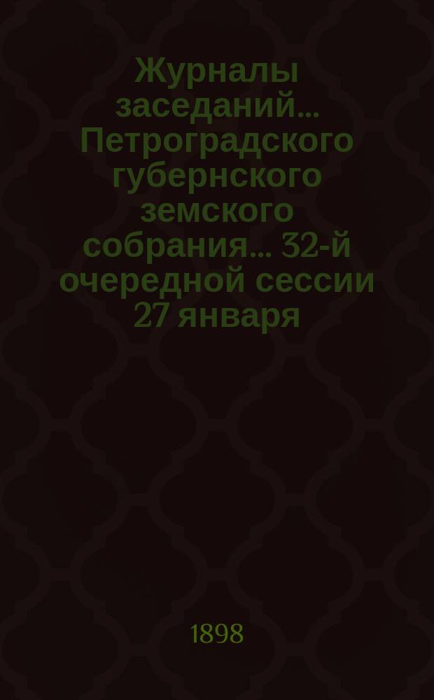 Журналы заседаний... Петроградского губернского земского собрания... 32-й очередной сессии 27 января - 21 февраля 1898 г.
