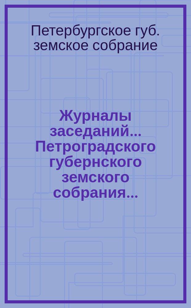 Журналы заседаний... Петроградского губернского земского собрания...