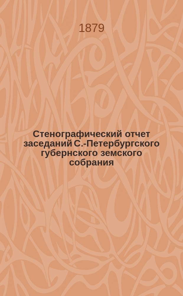 Стенографический отчет заседаний С.-Петербургского губернского земского собрания... ... очередной сессии 1878 г. 11-22 декабря