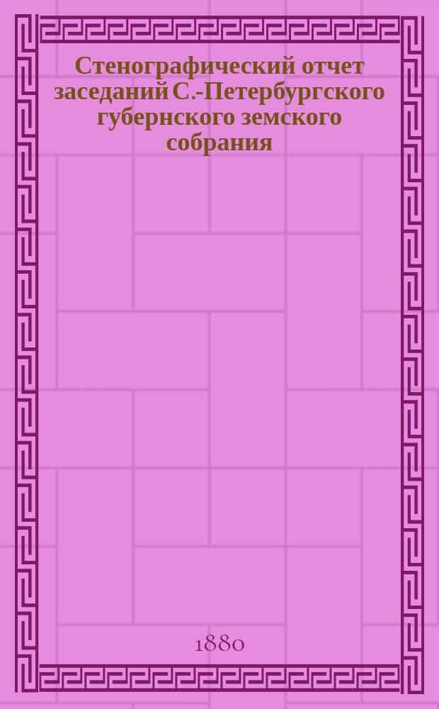 Стенографический отчет заседаний С.-Петербургского губернского земского собрания... ... очередной сессии 1879 г. 11-24 декабря