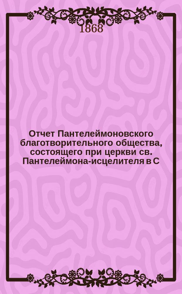 Отчет Пантелеймоновского благотворительного общества, состоящего при церкви св. Пантелеймона-исцелителя в С.-Петербурге...