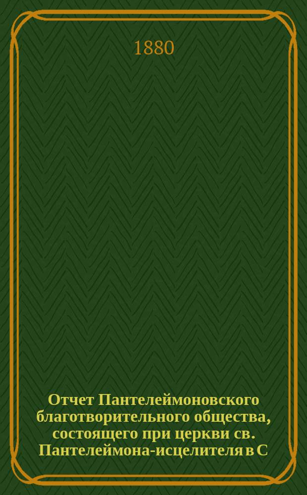 Отчет Пантелеймоновского благотворительного общества, состоящего при церкви св. Пантелеймона-исцелителя в С.-Петербурге... ... за 1879 год