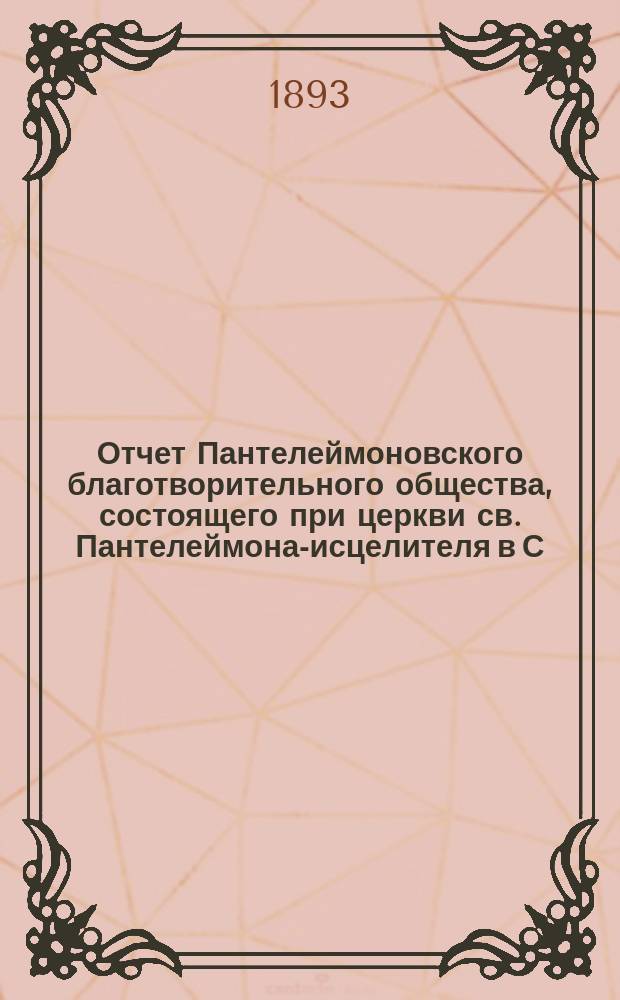 Отчет Пантелеймоновского благотворительного общества, состоящего при церкви св. Пантелеймона-исцелителя в С.-Петербурге... ... за 1892 год