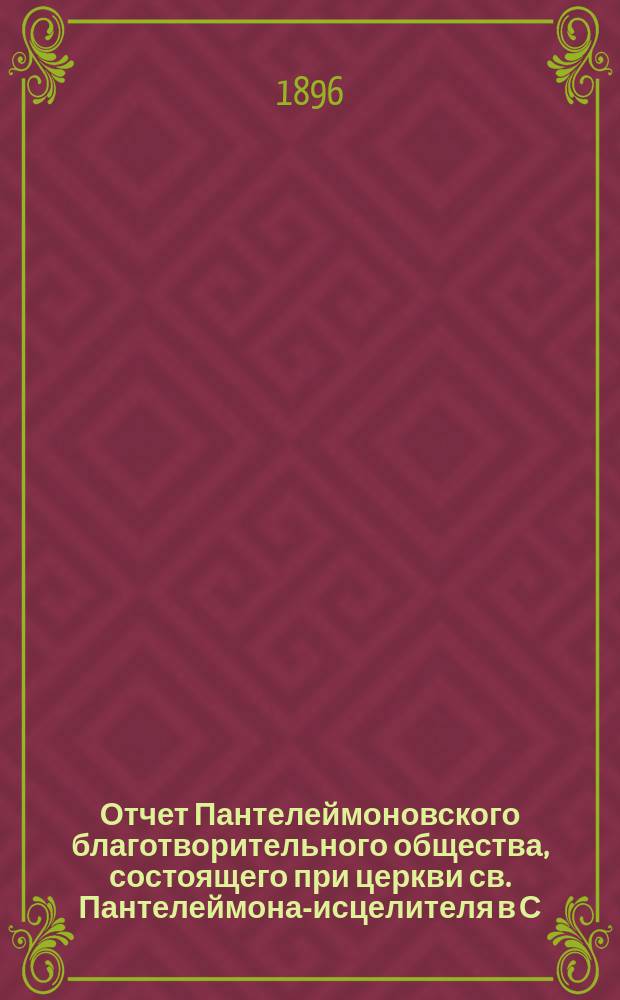 Отчет Пантелеймоновского благотворительного общества, состоящего при церкви св. Пантелеймона-исцелителя в С.-Петербурге... ... за 1895 год