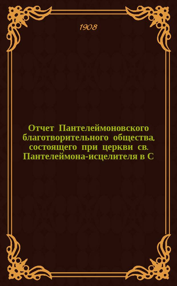 Отчет Пантелеймоновского благотворительного общества, состоящего при церкви св. Пантелеймона-исцелителя в С.-Петербурге... ... за 1907 год