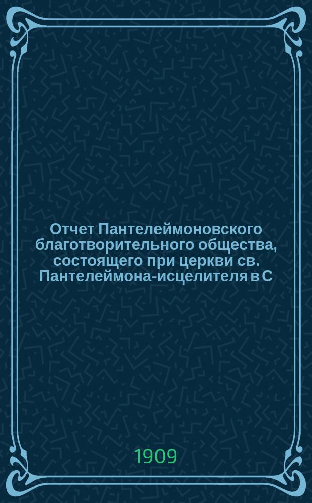 Отчет Пантелеймоновского благотворительного общества, состоящего при церкви св. Пантелеймона-исцелителя в С.-Петербурге... ... за 1908 год