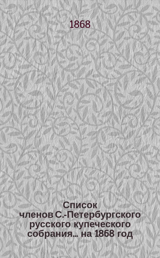 Список членов С.-Петербургского русского купеческого собрания... ... на 1868 год