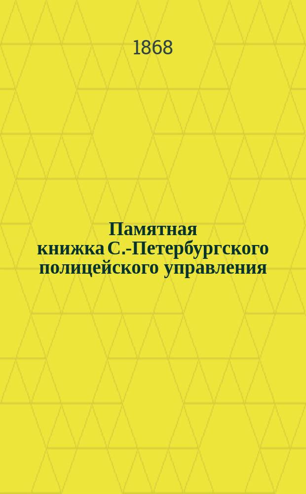 Памятная книжка С.-Петербургского полицейского управления : с приложением : составлена по 20 марта 1868 г
