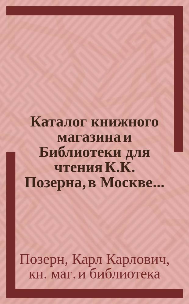 Каталог книжного магазина и Библиотеки для чтения К.К. Позерна, в Москве...