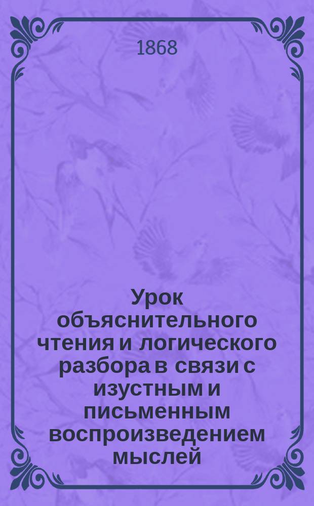 Урок объяснительного чтения и логического разбора в связи с изустным и письменным воспроизведением мыслей