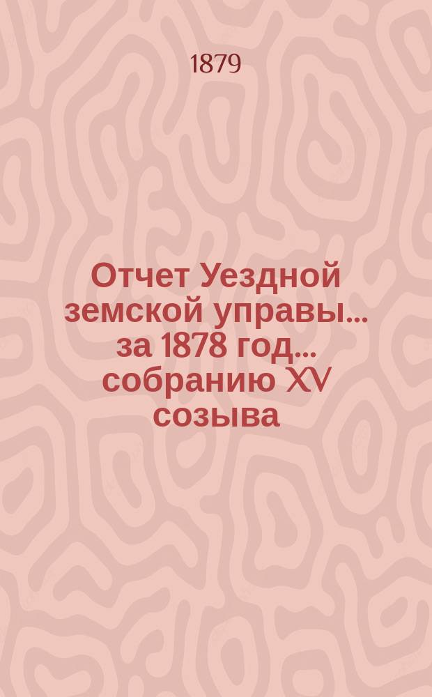 Отчет Уездной земской управы... за 1878 год... собранию XV созыва