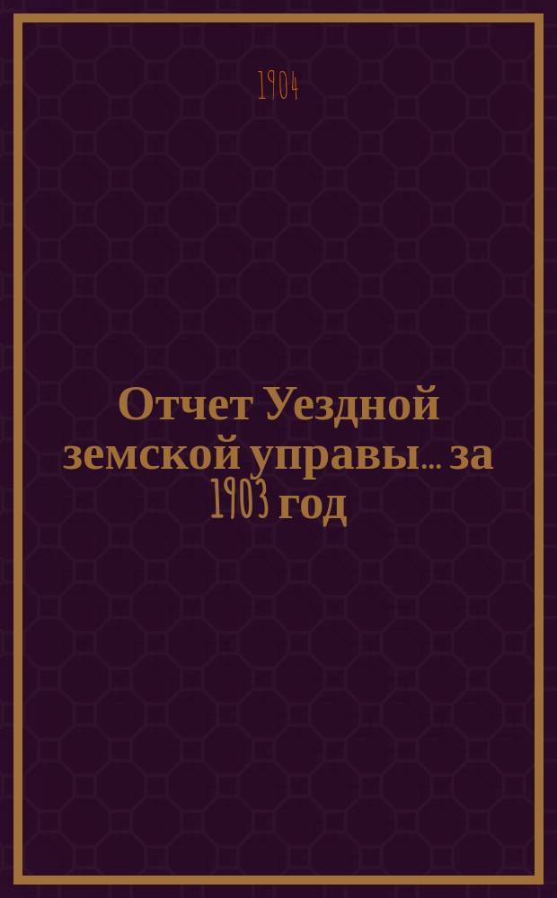 Отчет Уездной земской управы... за 1903 год
