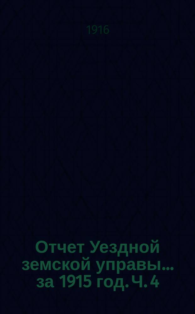 Отчет Уездной земской управы... за 1915 год. Ч. 4 : О состоянии земского хозяйства
