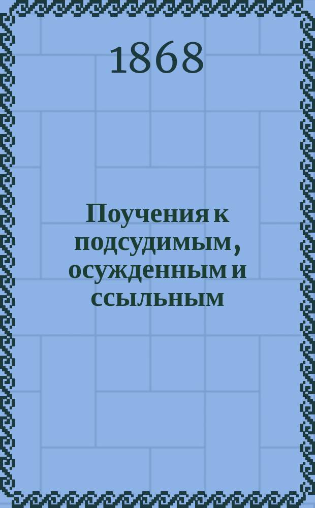 Поучения к подсудимым, осужденным и ссыльным : В 2 ч. [Ч. 1 : Наставления к подсудимым и осужденным]