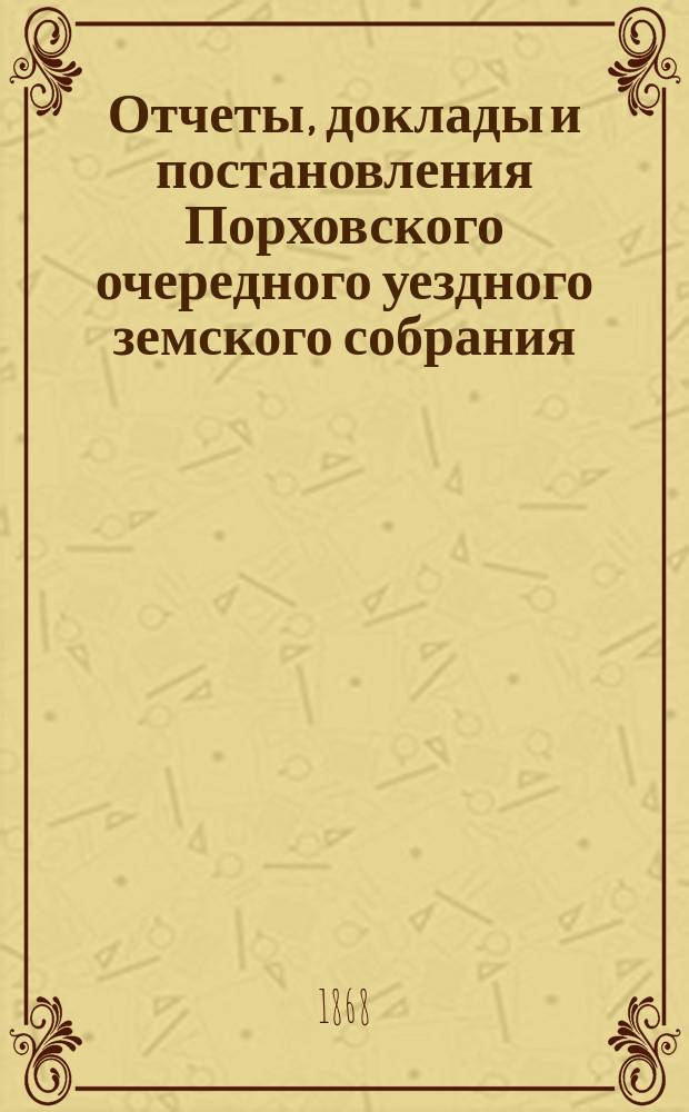 Отчеты, доклады и постановления Порховского очередного уездного земского собрания