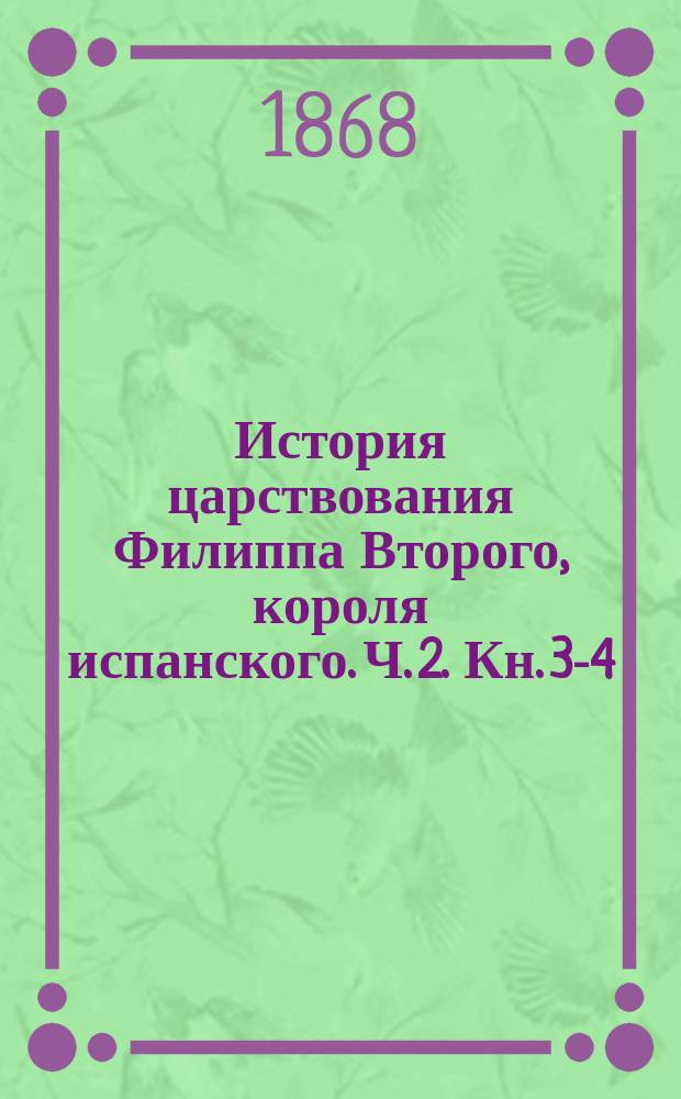 История царствования Филиппа Второго, короля испанского. Ч. 2. [Кн. 3-4]