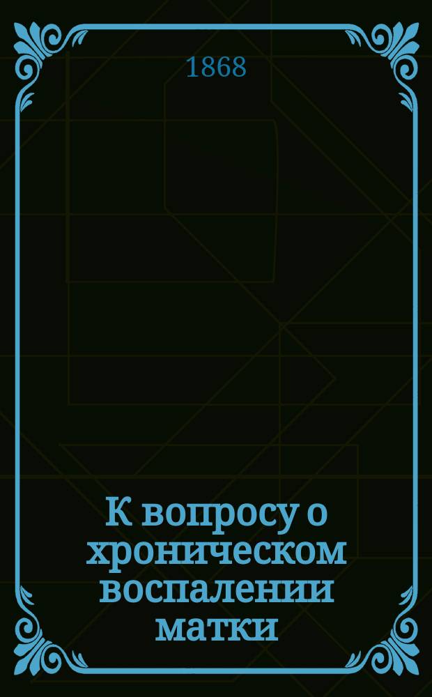 К вопросу о хроническом воспалении матки : Дис. на степ. д-ра мед. лекаря