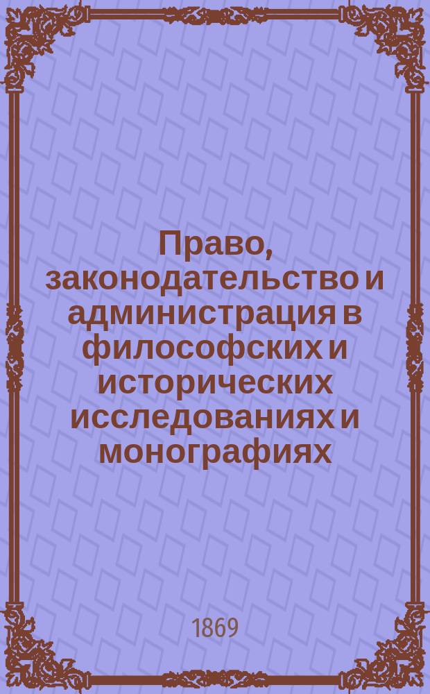 Право, законодательство и администрация в философских и исторических исследованиях и монографиях : Т. 1-3