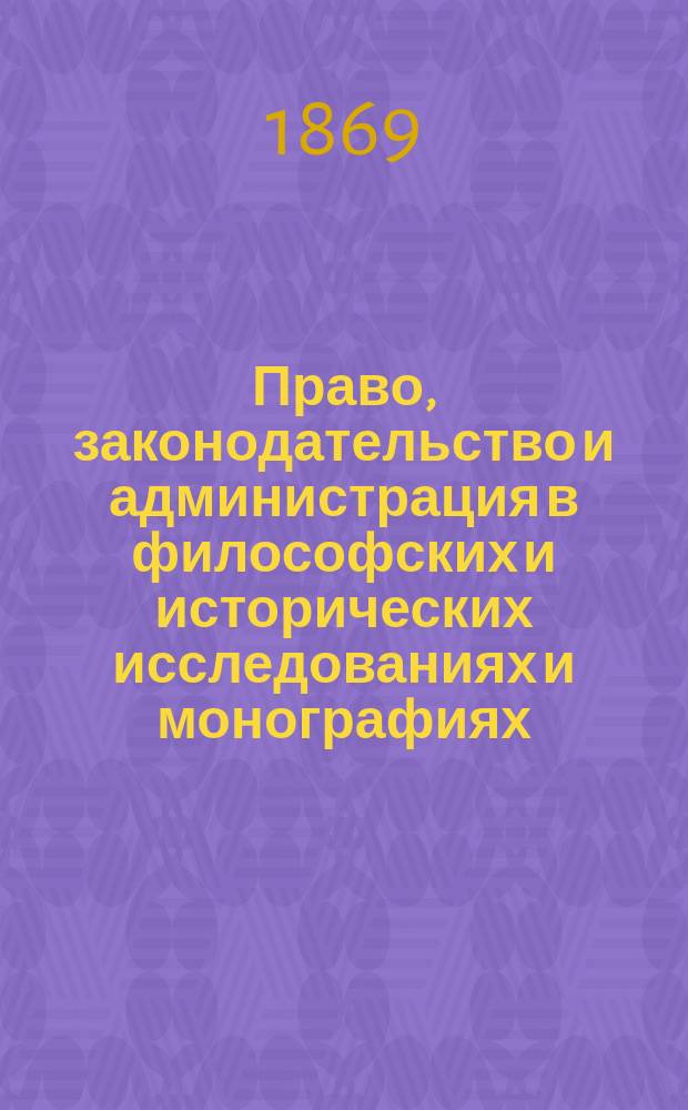 Право, законодательство и администрация в философских и исторических исследованиях и монографиях : Т. 1-3. Т. 1 : [О духе законов Монтескье ; О свободе печати. Очерк политической деятельности Эд. Лабулэ : С прил. портр. Публичные чтения Эд. Лабулэ : Французская администрация и законодательство] [Курс 1]