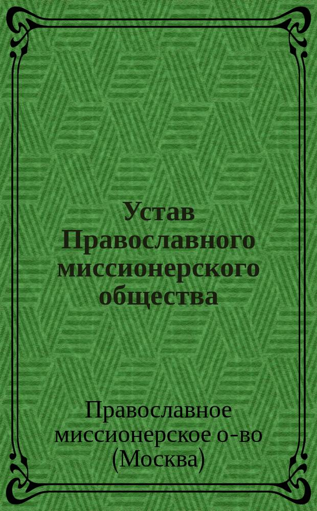 Устав Православного миссионерского общества : Утв. 21 нояб. 1869 г.