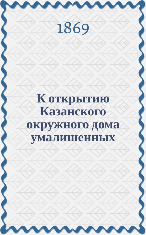 К открытию Казанского окружного дома умалишенных