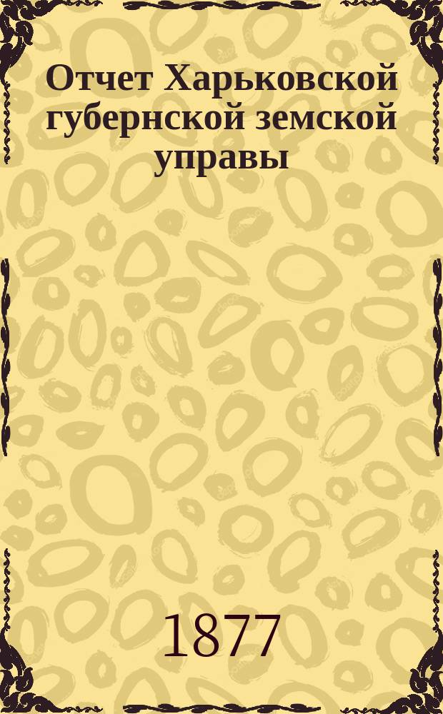 Отчет Харьковской губернской земской управы : [Денежный]. за 1876 год