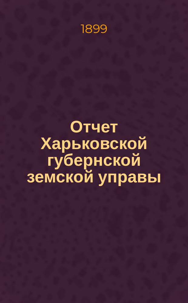 Отчет Харьковской губернской земской управы : [Денежный]. за 1898 год