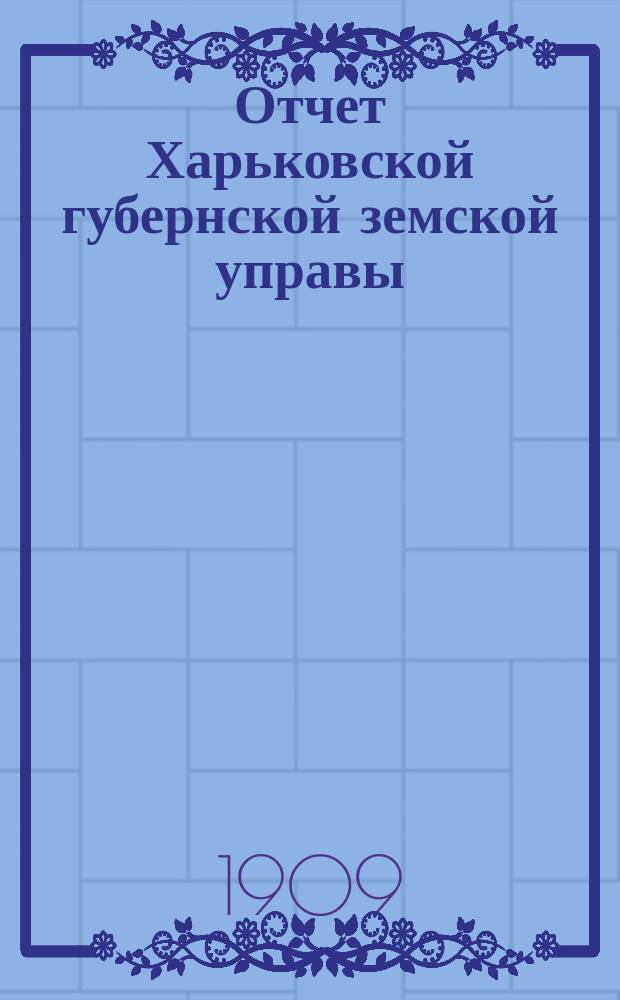 Отчет Харьковской губернской земской управы : [Денежный]. за 1908 год
