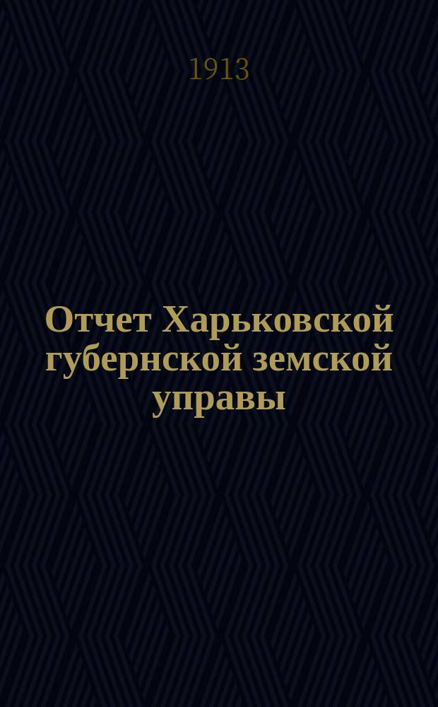 Отчет Харьковской губернской земской управы : [Денежный]. за 1912 год