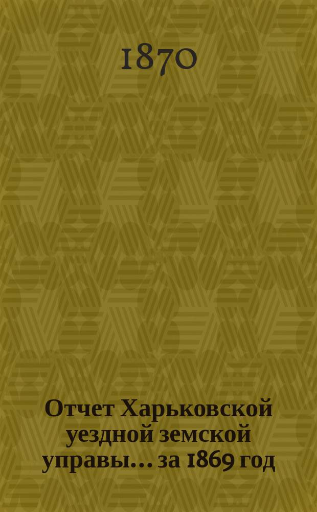 Отчет Харьковской уездной земской управы... [за 1869 год]