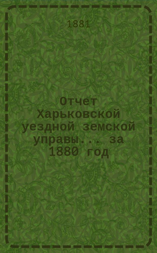 Отчет Харьковской уездной земской управы... за 1880 год