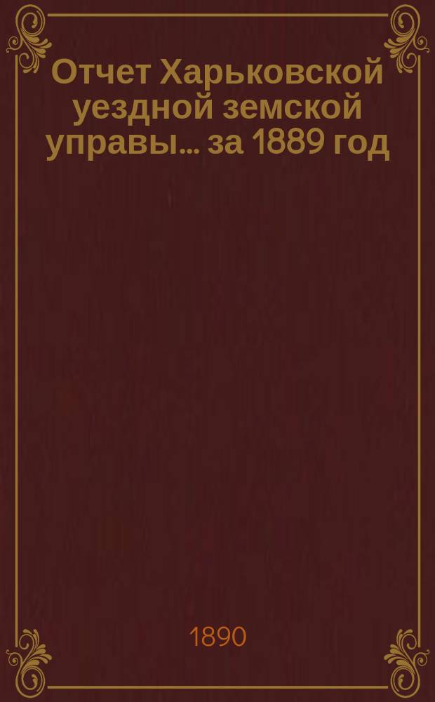 Отчет Харьковской уездной земской управы... за 1889 год