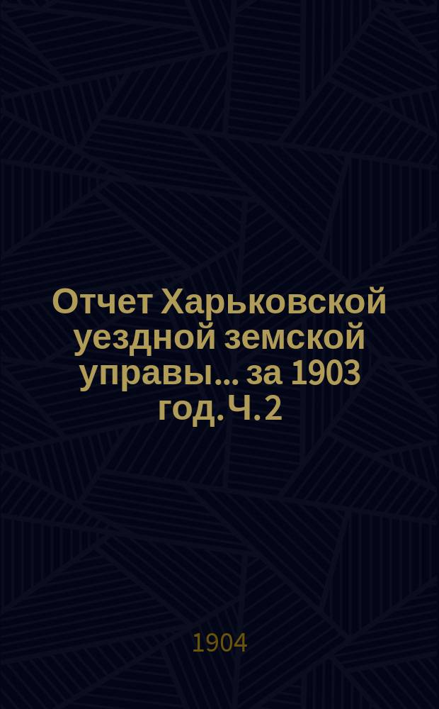 Отчет Харьковской уездной земской управы... за 1903 год. Ч. 2