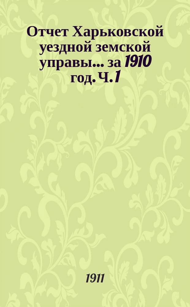 Отчет Харьковской уездной земской управы... за 1910 год. Ч. 1