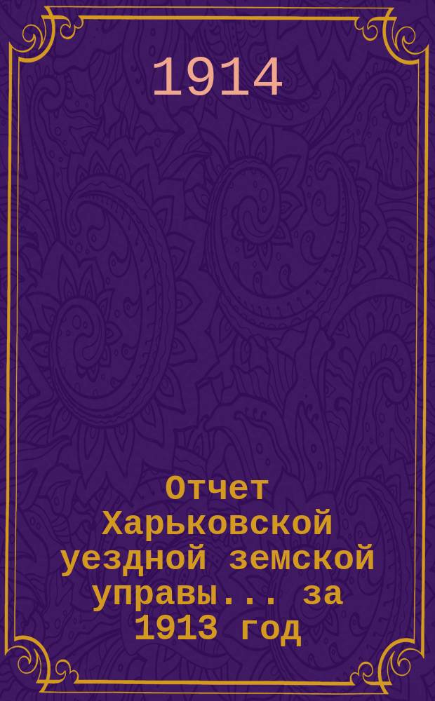 Отчет Харьковской уездной земской управы... за 1913 год
