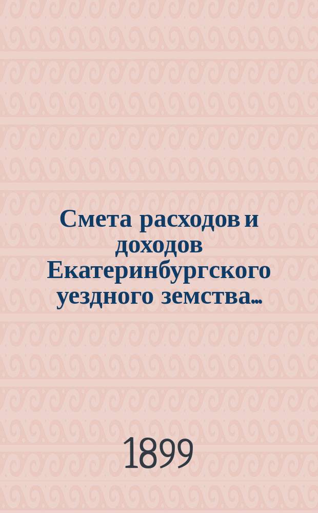 Смета расходов [и доходов] Екатеринбургского уездного земства.. : [Проект]. на 1900 год, доходов