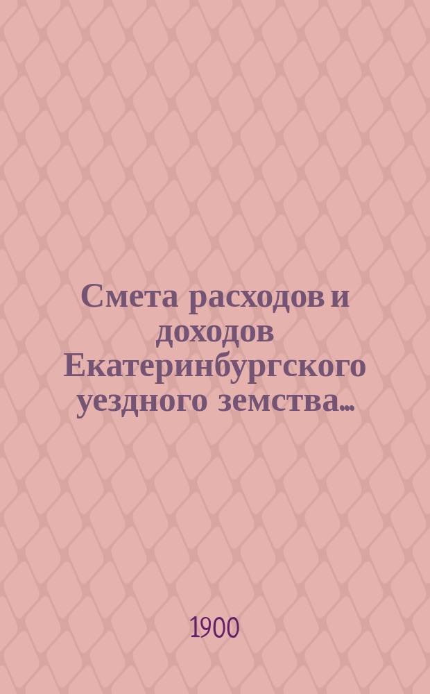 Смета расходов [и доходов] Екатеринбургского уездного земства.. : [Проект]. на 1901 год : Смета расходов... [доходов..., доходов и расходов по специальным капиталам] [и т.п.]
