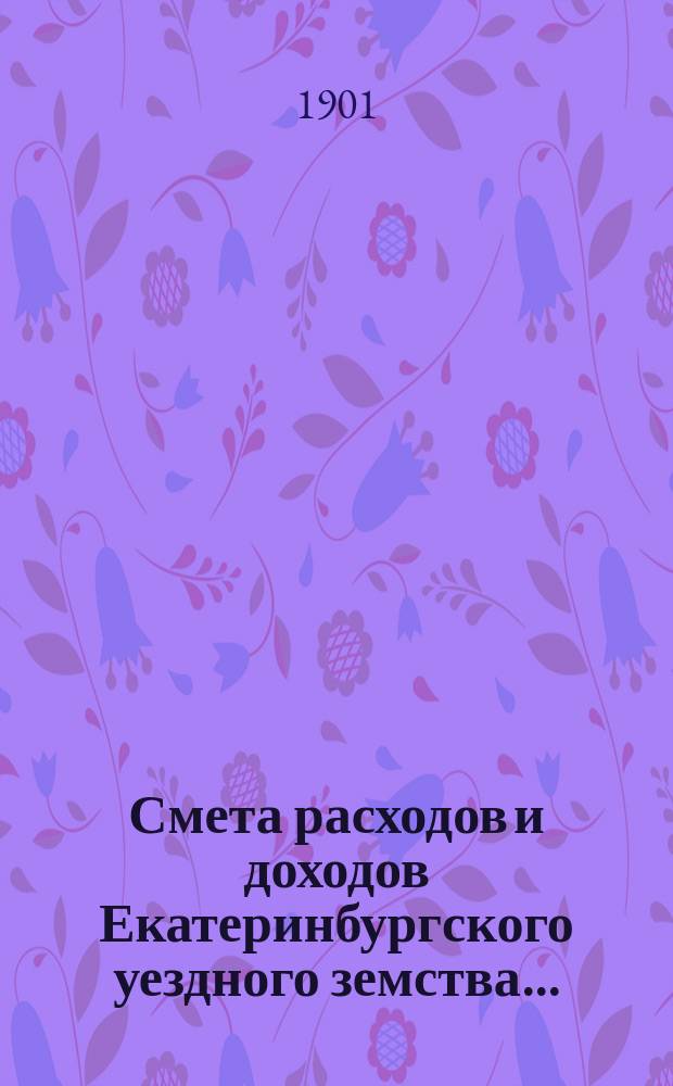 Смета расходов [и доходов] Екатеринбургского уездного земства.. : [Проект]. на 1902 год, доходов и расходов по специальным капиталам. Перечень... : Перечень сметы доходов и расходов...