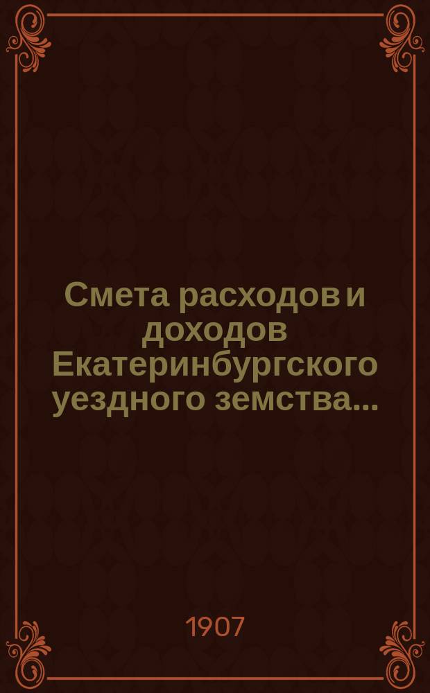 Смета расходов [и доходов] Екатеринбургского уездного земства.. : [Проект]. на 1908 год, доходов
