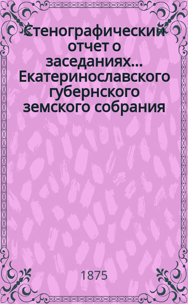 Стенографический отчет о заседаниях... Екатеринославского губернского земского собрания... IX очередного... с 24-го октября по 1-е ноября 1874 года
