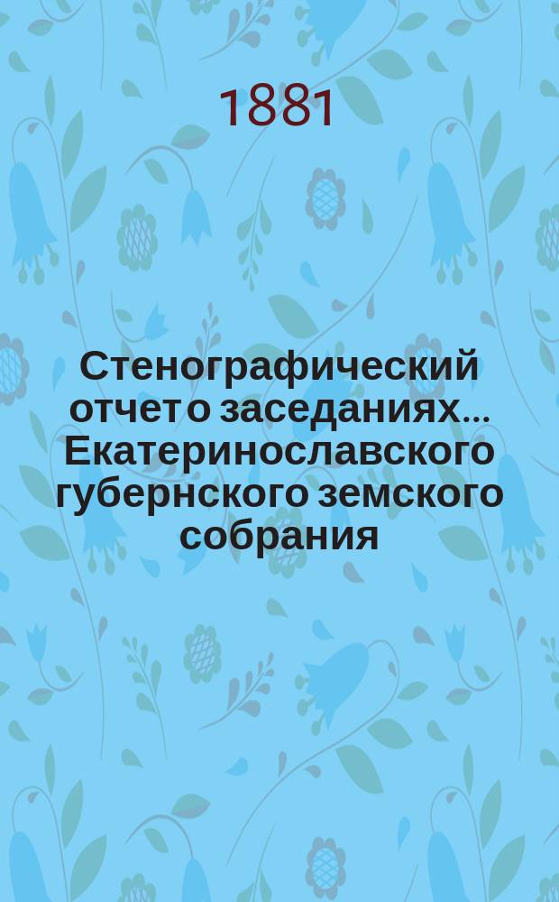 Стенографический отчет о заседаниях... Екатеринославского губернского земского собрания... XV сессии... очередного... с 10 по 22-е декабря 1880 года