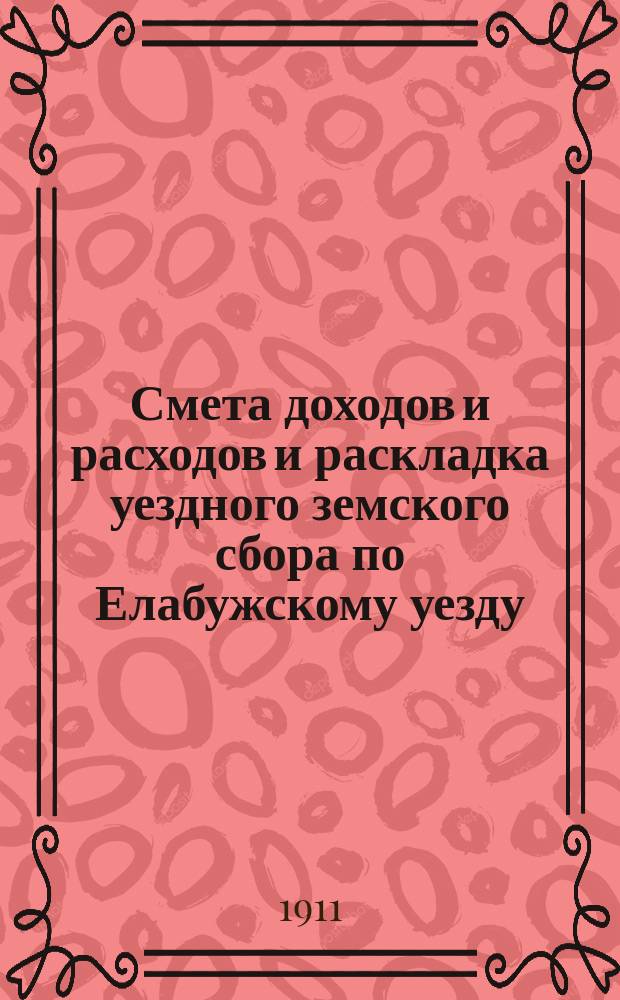 Смета доходов и расходов и раскладка уездного земского сбора по Елабужскому уезду... на 1911 год