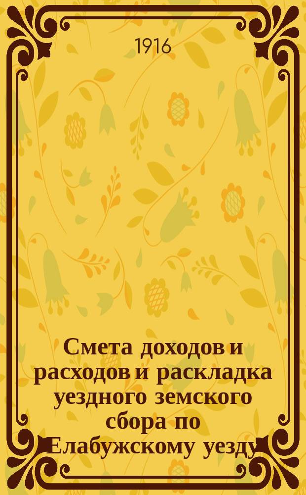 Смета доходов и расходов и раскладка уездного земского сбора по Елабужскому уезду... на 1916 год