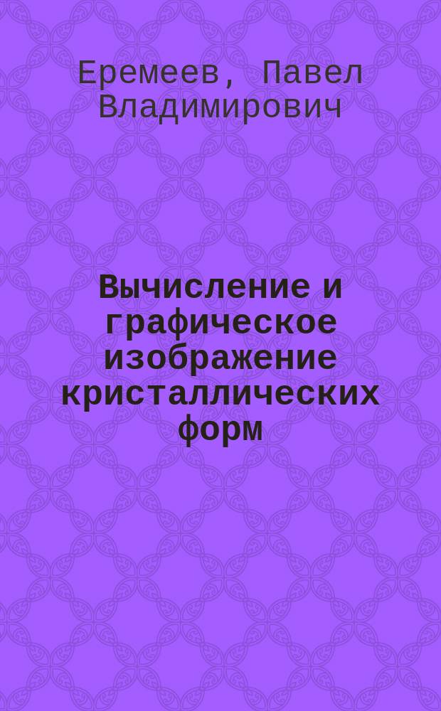 Вычисление и графическое изображение кристаллических форм : (Прибавление к курсу Кристаллографии)